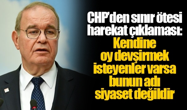 CHP’den sınır ötesi harekat açıklaması: Kendine oy devşirmek isteyenler varsa bunun adı siyaset değildir