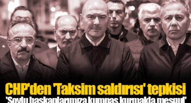 CHP'den 'Taksim saldırısı' tepkisi 'Soylu başkanlarımıza kumpas kurmakla meşgul'
