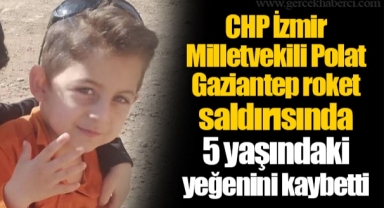 CHP İzmir Milletvekili Polat, Gaziantep roket saldırısında 5 yaşındaki yeğenini kaybetti