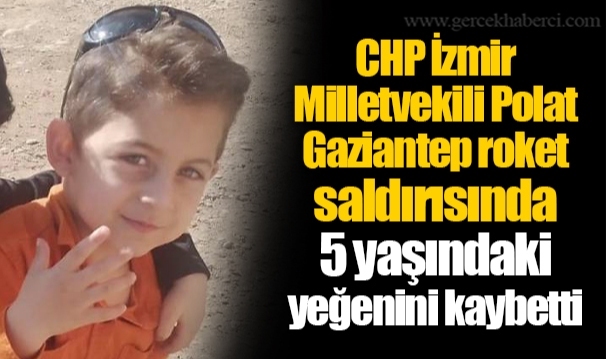 CHP İzmir Milletvekili Polat, Gaziantep roket saldırısında 5 yaşındaki yeğenini kaybetti