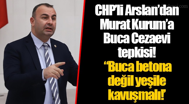 CHP’li Arslan’dan Murat Kurum’a Buca Cezaevi tepkisi!  “Buca betona değil yeşile kavuşmalı!’ ​​​​​​​