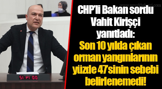 CHP’li Bakan sordu Vahit Kirişçi yanıtladı: Son 10 yılda çıkan orman yangınlarının yüzde 47’sinin sebebi belirlenemedi!