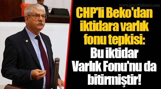 CHP'li Beko'dan iktidara varlık fonu tepkisi: Bu iktidar Varlık Fonu'nu da bitirmiştir!