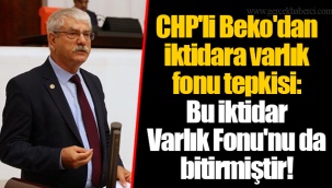 CHP'li Beko'dan iktidara varlık fonu tepkisi: Bu iktidar Varlık Fonu'nu da bitirmiştir!