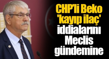 CHP’li Beko 'kayıp ilaç' iddialarını Meclis gündemine taşıdı