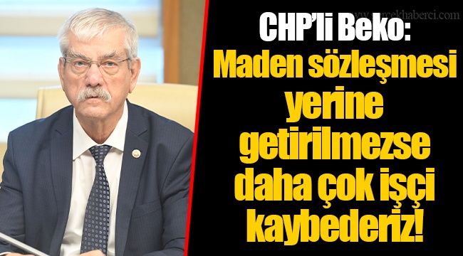 CHP’li Beko: Maden sözleşmesi yerine getirilmezse daha çok işçi kaybederiz!