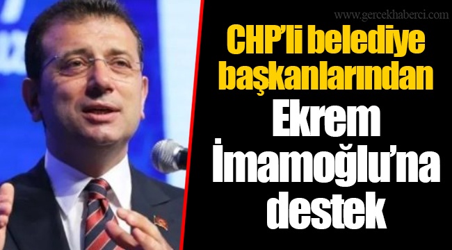 CHP’li belediye başkanlarından Ekrem İmamoğlu’na destek