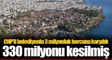 CHP’li belediyenin 3 milyonluk borcuna karşılık 330 milyonu kesilmiş