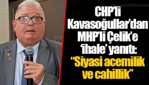 CHP’li Kavasoğullar’dan MHP’li Çelik’e ‘ihale’ yanıtı: “Siyasi acemilik ve cahillik”