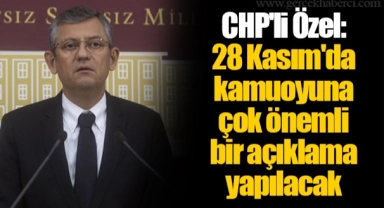 CHP'li Özel: 28 Kasım'da kamuoyuna çok önemli bir açıklama yapılacak