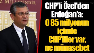 CHP'li Özel'den Erdoğan'a: O 85 milyonun içinde CHP'liler var, ne münasebet