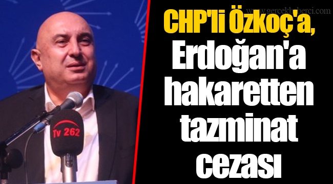 CHP'li Özkoç'a, Erdoğan'a hakaretten tazminat cezası