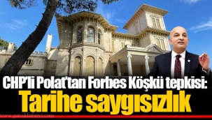 CHP’li Polat’tan Forbes Köşkü tepkisi: Tarihe saygısızlık