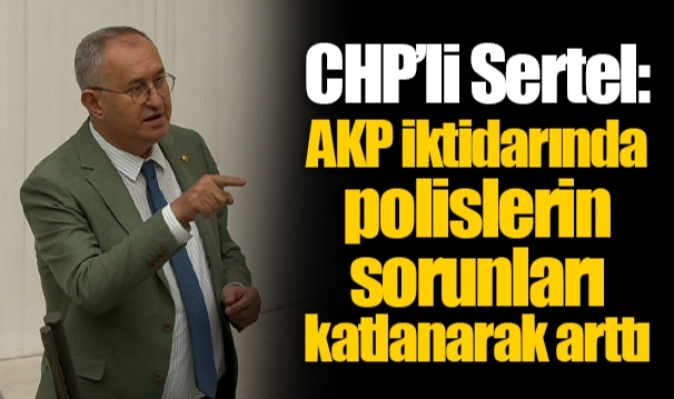 CHP’li Sertel: AKP iktidarında polislerin sorunları katlanarak arttı