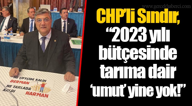 CHP’li Sındır, “2023 yılı bütçesinde tarıma dair ‘umut’ yine yok!”