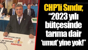 CHP’li Sındır, “2023 yılı bütçesinde tarıma dair ‘umut’ yine yok!”