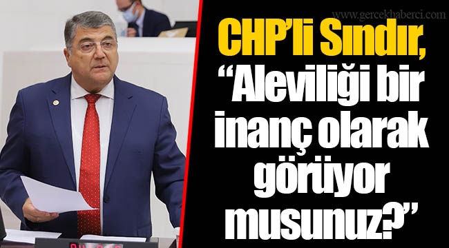 CHP’li Sındır, “Aleviliği bir inanç olarak görüyor musunuz?”