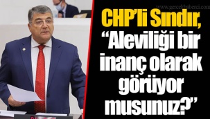 CHP’li Sındır, “Aleviliği bir inanç olarak görüyor musunuz?”