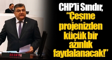 CHP’li Sındır, “Çeşme projenizden küçük bir azınlık faydalanacak!”