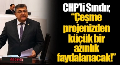 CHP’li Sındır, “Çeşme projenizden küçük bir azınlık faydalanacak!”