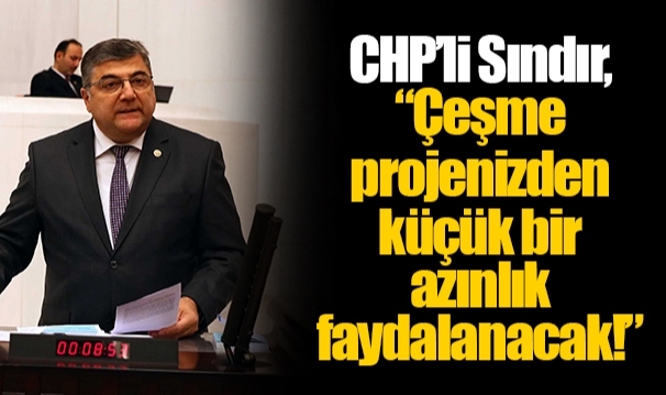 CHP’li Sındır, “Çeşme projenizden küçük bir azınlık faydalanacak!”