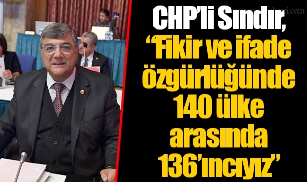 CHP’li Sındır, “Fikir ve ifade özgürlüğünde 140 ülke arasında 136’ıncıyız”