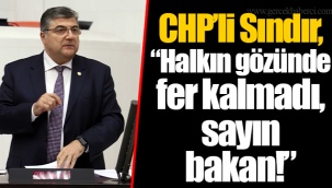 CHP’li Sındır, “Halkın gözünde fer kalmadı, sayın bakan!”