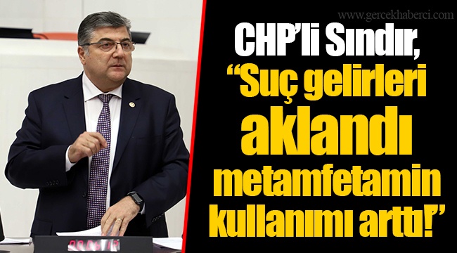 CHP’li Sındır, “Suç gelirleri aklandı metamfetamin kullanımı arttı!”