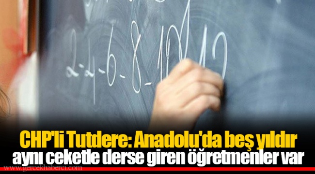 CHP'li Tutdere: Anadolu'da beş yıldır aynı ceketle derse giren öğretmenler var