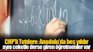 CHP'li Tutdere: Anadolu'da beş yıldır aynı ceketle derse giren öğretmenler var