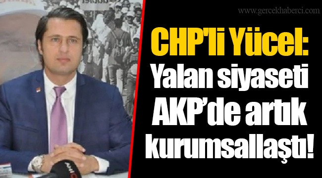 CHP'li Yücel: Yalan siyaseti AKP’de artık kurumsallaştı!