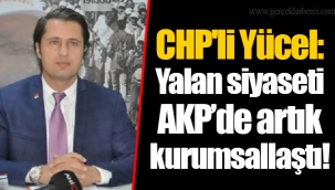 CHP'li Yücel: Yalan siyaseti AKP’de artık kurumsallaştı!