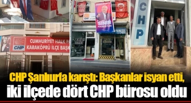 CHP Şanlıurfa karıştı: Başkanlar isyan etti, iki ilçede dört CHP bürosu oldu