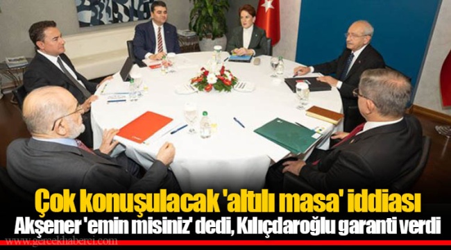 Çok konuşulacak 'altılı masa' iddiası Akşener 'emin misiniz' dedi, Kılıçdaroğlu garanti verdi