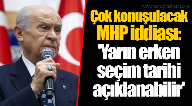 Çok konuşulacak MHP iddiası: 'Yarın erken seçim tarihi açıklanabilir'