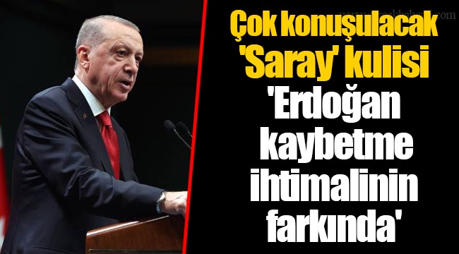 Çok konuşulacak 'Saray' kulisi  'Erdoğan kaybetme ihtimalinin farkında'