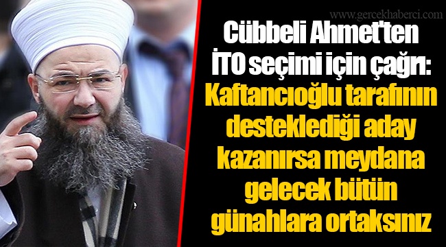 Cübbeli Ahmet&#039;ten İTO seçimi için çağrı: Kaftancıoğlu tarafının desteklediği aday kazanırsa meydana gelecek bütün günahlara ortaksınız