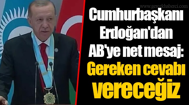 Cumhurbaşkanı Erdoğan'dan AB'ye net mesaj: Gereken cevabı vereceğiz