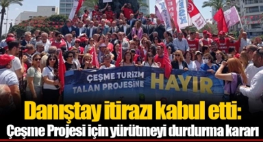 Danıştay itirazı kabul etti: Çeşme Projesi için yürütmeyi durdurma kararı