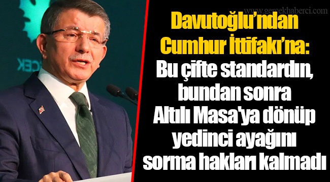 Davutoğlu’ndan Cumhur İttifakı’na: Bu çifte standardın, bundan sonra Altılı Masa'ya dönüp yedinci ayağını sorma hakları kalmadı