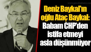 Deniz Baykal'ın oğlu Ataç Baykal: Babam CHP'den istifa etmeyi asla düşünmüyor