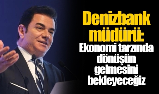 Denizbank müdürü: Ekonomi tarzında dönüşün gelmesini bekleyeceğiz