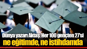 Dünya yazarı Aktaş: Her 100 gençten 27'si ne eğitimde, ne istihdamda
