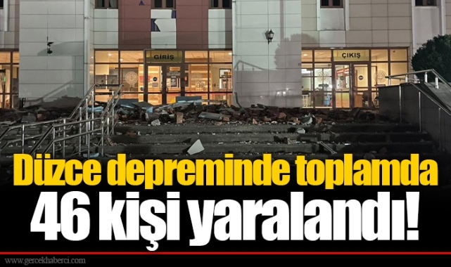 Düzce depreminde toplamda 46 kişi yaralandı!