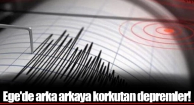 Ege'de arka arkaya korkutan depremler!
