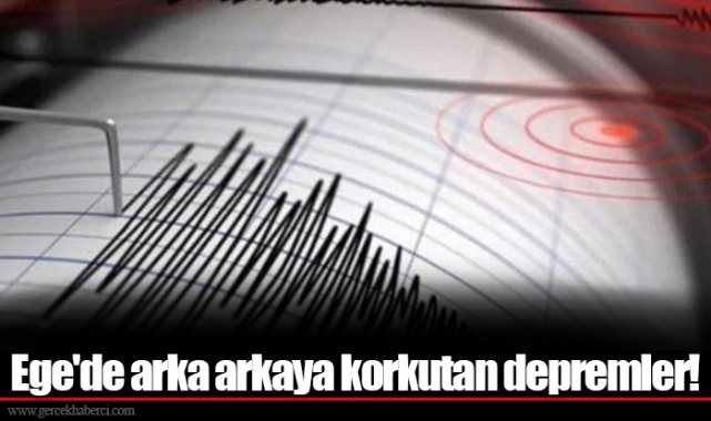 Ege'de arka arkaya korkutan depremler!