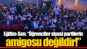 Eğitim-Sen: “Öğrenciler siyasi partilerin amigosu değildir!”