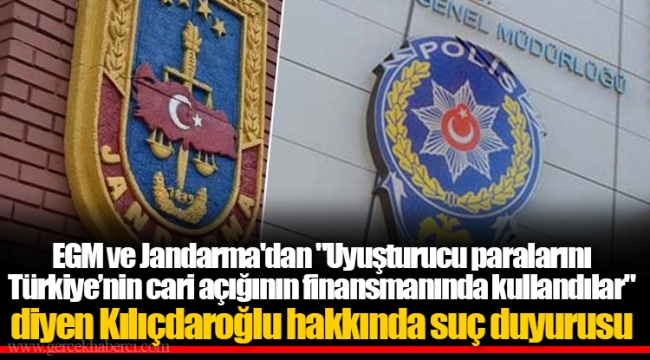 EGM ve Jandarma'dan "Uyuşturucu paralarını Türkiye’nin cari açığının finansmanında kullandılar" diyen Kılıçdaroğlu hakkında suç duyurusu