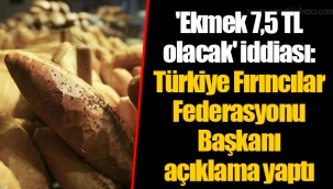 'Ekmek 7,5 TL olacak' iddiası: Türkiye Fırıncılar Federasyonu Başkanı açıklama yaptı