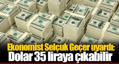 Ekonomist Selçuk Geçer uyardı: Dolar 35 liraya çıkabilir